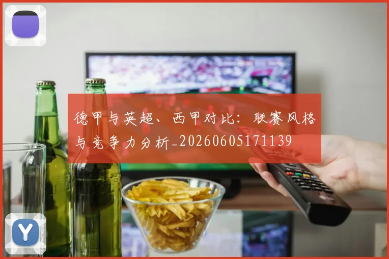德甲与英超、西甲对比：联赛风格与竞争力分析_20260605171139