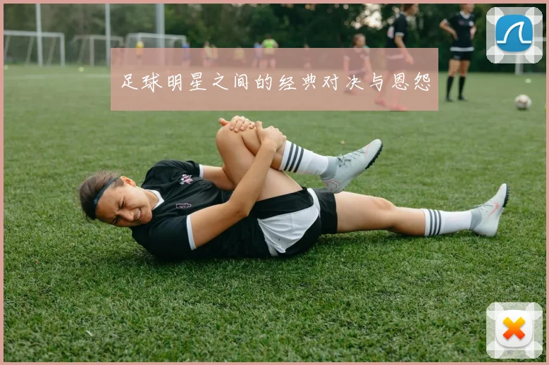 足球明星之间的经典对决与恩怨