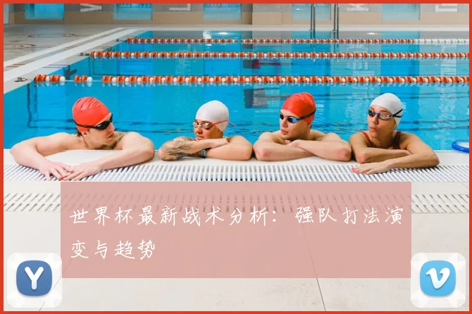 世界杯最新战术分析：强队打法演变与趋势