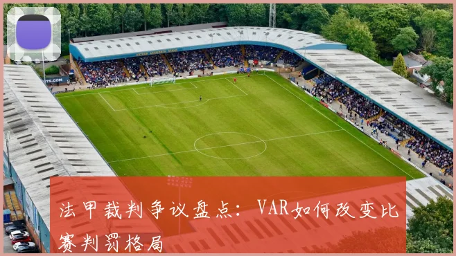 法甲裁判争议盘点：VAR如何改变比赛判罚格局