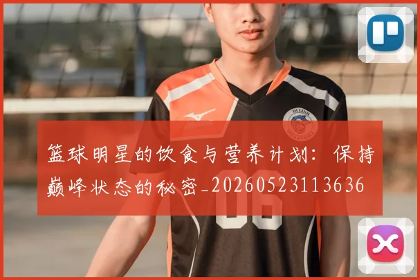 篮球明星的饮食与营养计划:保持巅峰状态的秘密_20260523113636