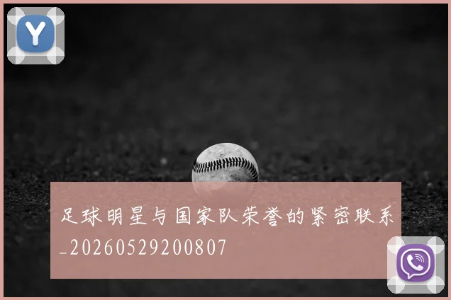 足球明星与国家队荣誉的紧密联系_20260529200807