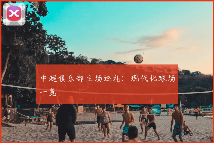 中超俱乐部主场巡礼:现代化球场一览