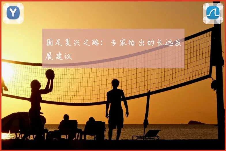 国足复兴之路:专家给出的长远发展建议