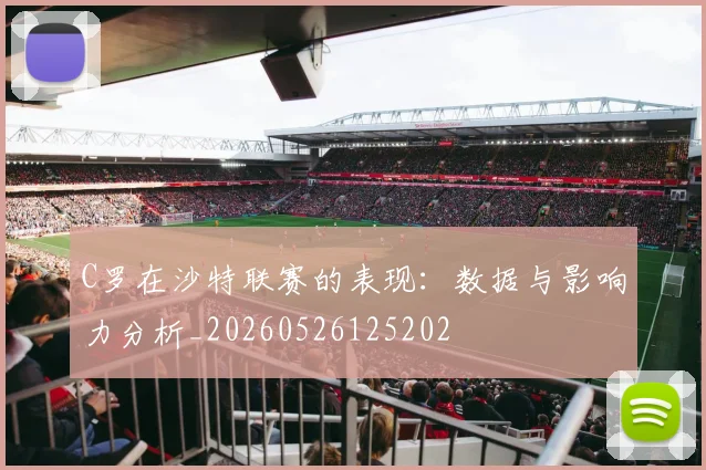 C罗在沙特联赛的表现：数据与影响力分析_20260526125202