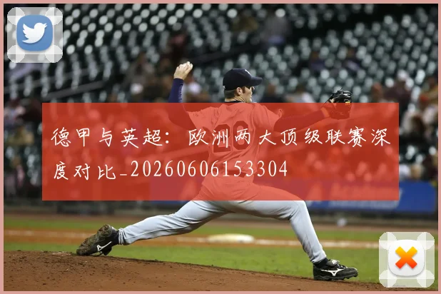 德甲与英超：欧洲两大顶级联赛深度对比_20260606153304