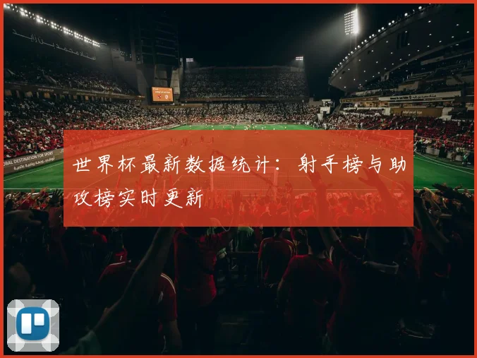 世界杯最新数据统计：射手榜与助攻榜实时更新