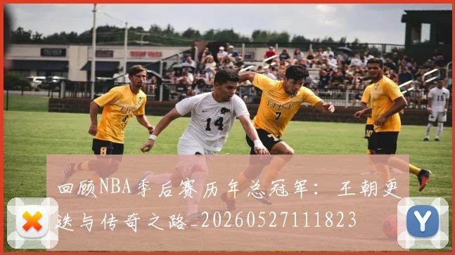 回顾NBA季后赛历年总冠军:王朝更迭与传奇之路_20260527111823