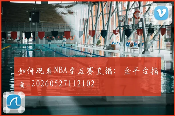 如何观看NBA季后赛直播：全平台指南_20260527112102