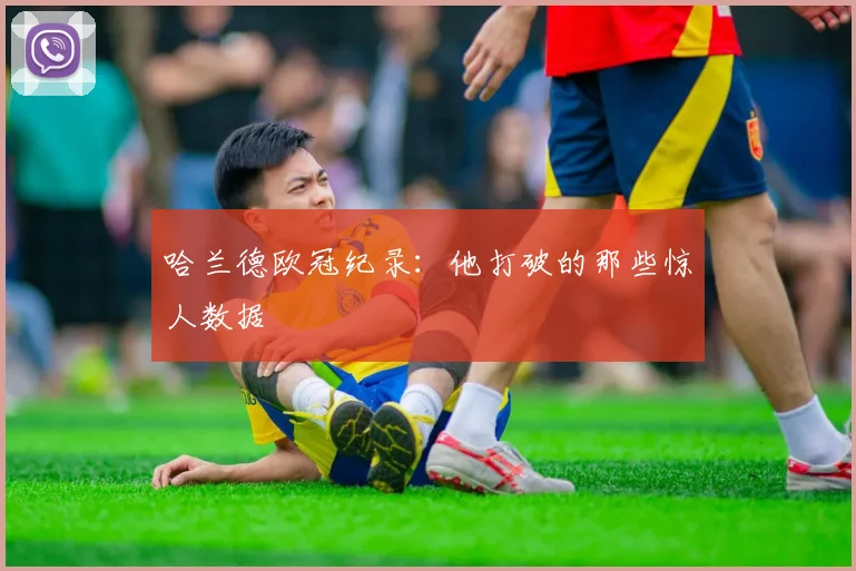 哈兰德欧冠纪录：他打破的那些惊人数据