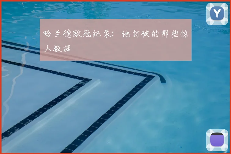 哈兰德欧冠纪录:他打破的那些惊人数据