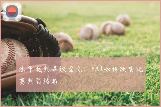 法甲裁判争议盘点:VAR如何改变比赛判罚格局