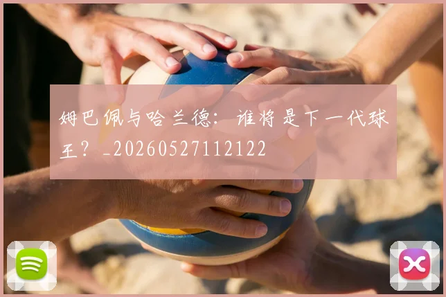 姆巴佩与哈兰德:谁将是下一代球王?_20260527112122