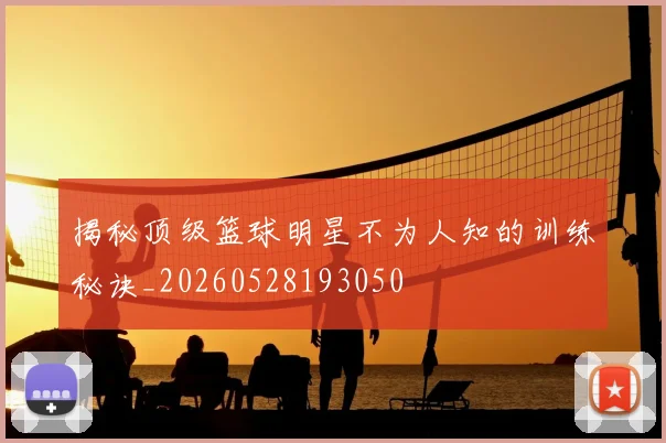 揭秘顶级篮球明星不为人知的训练秘诀_20260528193050