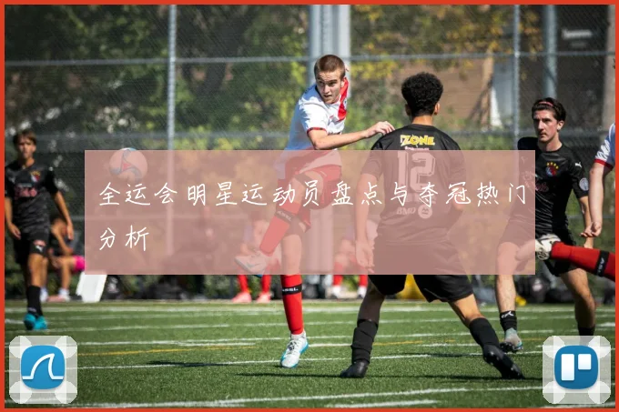 全运会明星运动员盘点与夺冠热门分析