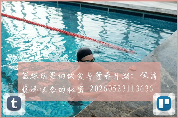 篮球明星的饮食与营养计划:保持巅峰状态的秘密_20260523113636