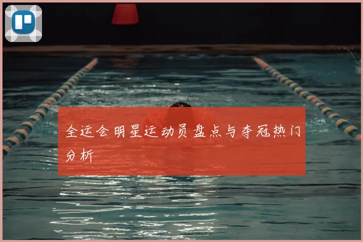 全运会明星运动员盘点与夺冠热门分析