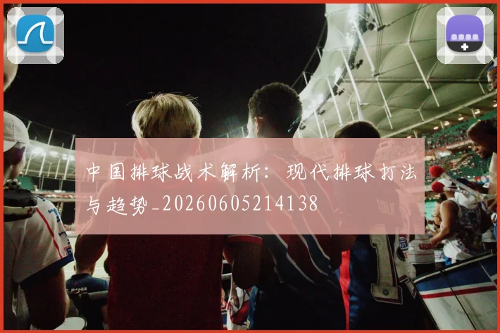 中国排球战术解析：现代排球打法与趋势_20260605214138